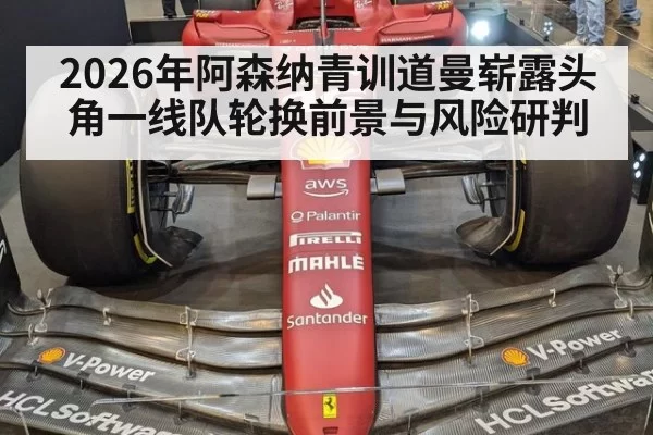 2026年阿森纳青训道曼崭露头角一线队轮换前景与风险研判