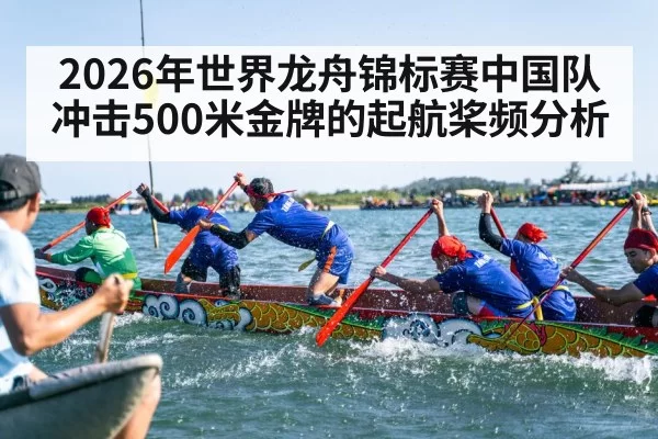 2026年世界龙舟锦标赛中国队冲击500米金牌的起航桨频分析